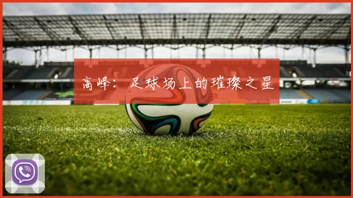 高峰：足球场上的璀璨之星