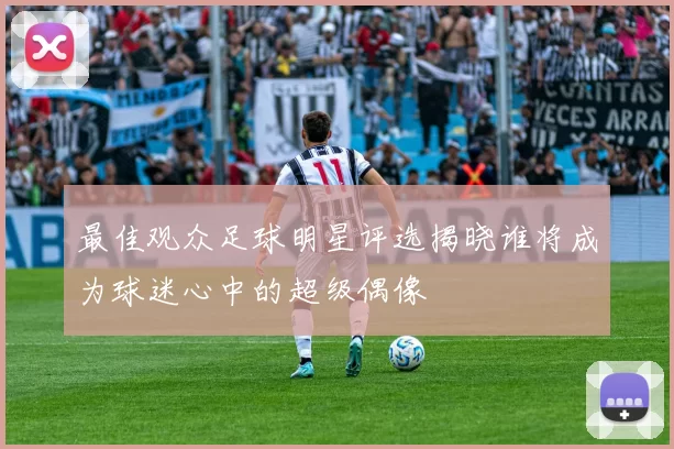 最佳观众足球明星评选揭晓谁将成为球迷心中的超级偶像