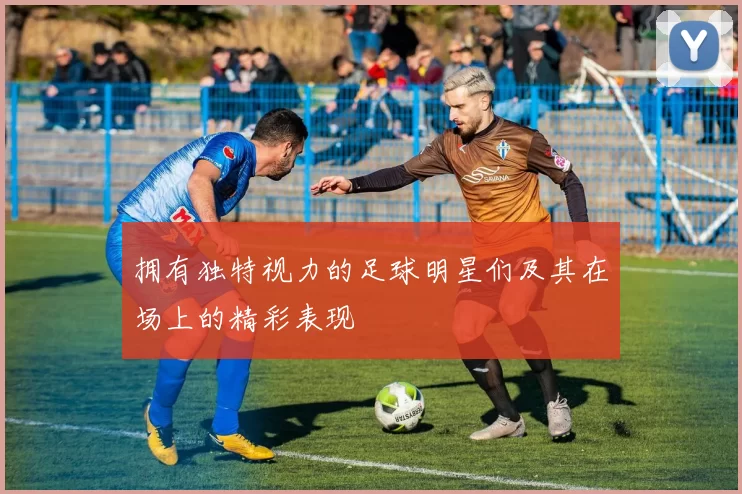 拥有独特视力的足球明星们及其在场上的精彩表现
